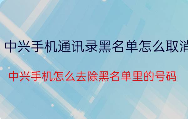 中兴手机通讯录黑名单怎么取消 中兴手机怎么去除黑名单里的号码？